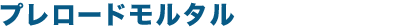 プレロードモルタル